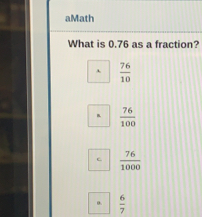 aMath What is 0.76 as a fraction? 76/10 76/100 76/1000 6/7