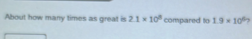 About how many times as great is 2.1 * 108 compared to 1.9 * 106 2