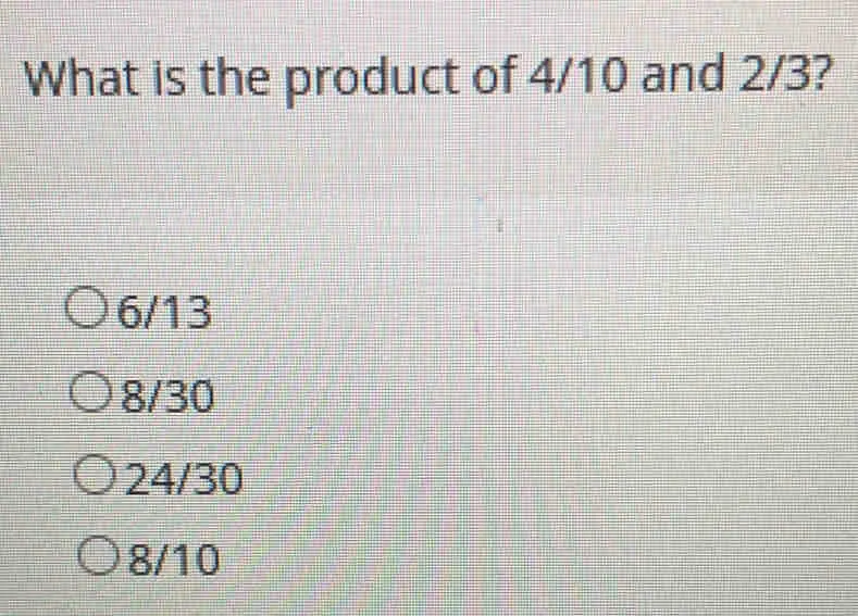 What is the product of 4/10 and 2/3? 6/13 8/30 24/30 8/10