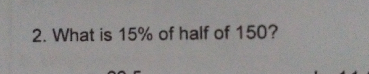 2. What is 15% of half of 150?