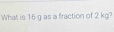 What is 16 g as a fraction of 2 kg?