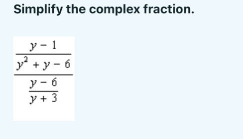 Simplify the complex fraction. frac frac y-1y2+y-6 y-6/y+3